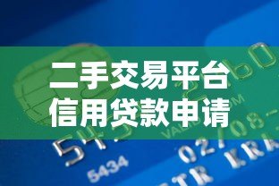 二手交易平台信用贷款申请指南：额度、利率与风险全解析