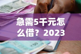 急需5千元怎么借？2023年正规贷款平台借款攻略大全