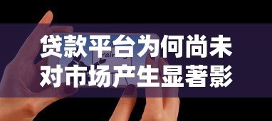 贷款平台为何尚未对市场产生显著影响？原因解析与未来展望