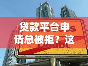 贷款平台申请总被拒?这7大原因和解决方案你必须知道 贷款平台申请总被拒?这7大原因和解决方案你必须知道