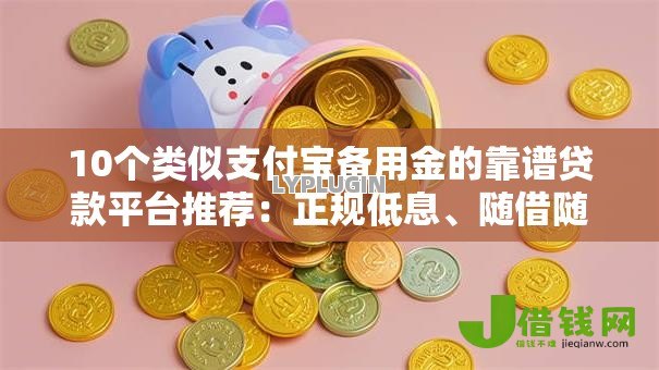 10个类似支付宝备用金的靠谱贷款平台推荐：正规低息、随借随还