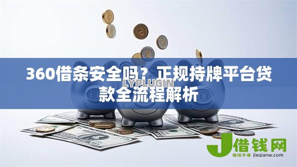 360借条安全吗?正规持牌平台贷款全流程解析 360借条安全吗?正规持牌平台贷款全流程解析