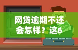 网贷逾期不还会怎样？这6大后果不容忽视