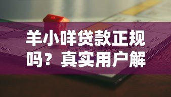 羊小咩贷款正规吗?真实用户解析平台资质与风险 羊小咩贷款正规吗?真实用户解析平台资质与风险