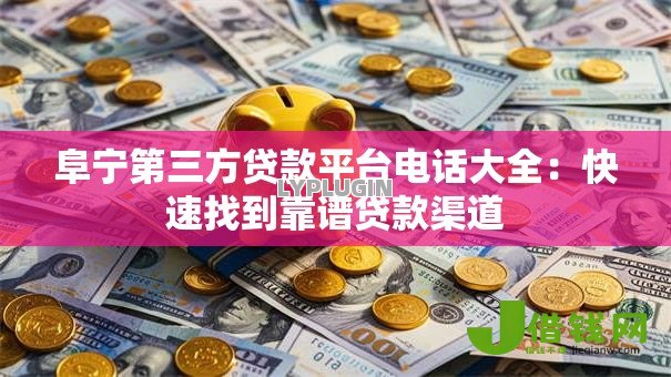 阜宁第三方贷款平台电话大全：快速找到靠谱贷款渠道