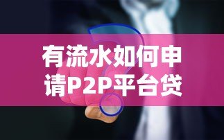 有流水如何申请P2P平台贷款？这5大条件你必须了解