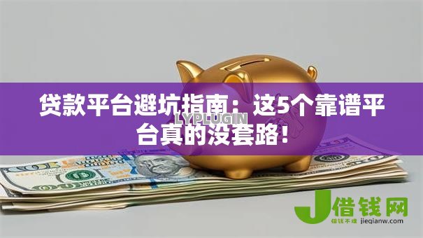贷款平台避坑指南：这5个靠谱平台真的没套路！