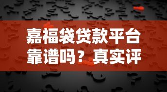 嘉福袋贷款平台靠谱吗?真实评测与用户反馈揭秘 嘉福袋贷款平台靠谱吗?真实评测与用户反馈揭秘