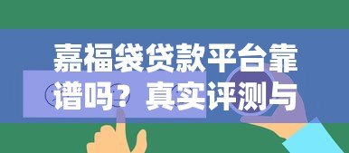 嘉福袋贷款平台靠谱吗?真实评测与用户反馈揭秘 嘉福袋贷款平台靠谱吗?真实评测与用户反馈揭秘