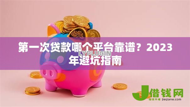 第一次贷款哪个平台靠谱？2023年避坑指南