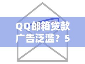 QQ邮箱贷款广告泛滥？5招教你识别与防范风险