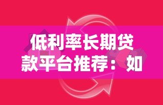 低利率长期贷款平台推荐：如何选择最适合的借贷方案？