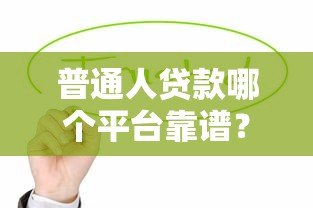 普通人贷款哪个平台靠谱？这6个正规渠道值得考虑