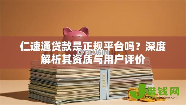 仁速通贷款是正规平台吗？深度解析其资质与用户评价