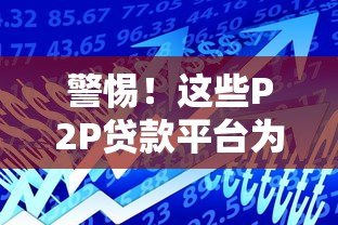 警惕!这些P2P贷款平台为何成为借款人噩梦? 警惕!这些P2P贷款平台为何成为借款人噩梦?
