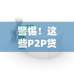 警惕!这些P2P贷款平台为何成为借款人噩梦? 警惕!这些P2P贷款平台为何成为借款人噩梦?