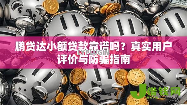 鹏贷达小额贷款靠谱吗？真实用户评价与防骗指南