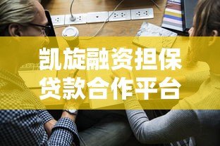 凯旋融资担保贷款合作平台解析及申请流程指南