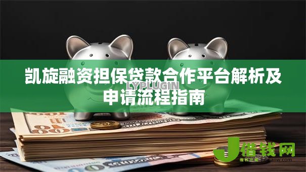 凯旋融资担保贷款合作平台解析及申请流程指南