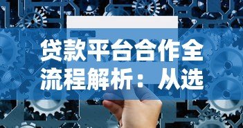 贷款平台合作全流程解析:从选择到落地的7个关键步骤 贷款平台合作全流程解析:从选择到落地的7个关键步骤