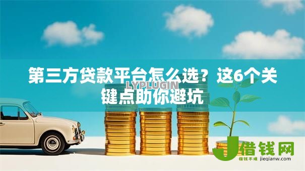 第三方贷款平台怎么选?这6个关键点助你避坑 第三方贷款平台怎么选?这6个关键点助你避坑