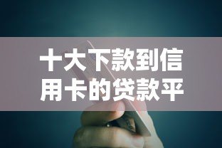 十大下款到信用卡的贷款平台推荐:快速到账、低息安全选择 十大下款到信用卡的贷款平台推荐:快速到账、低息安全选择