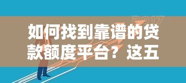 如何找到靠谱的贷款额度平台？这五个技巧助你轻松解决资金需求