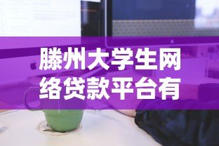 滕州大学生网络贷款平台有哪些?正规申请流程与注意事项解析 滕州大学生网络贷款平台有哪些?正规申请流程与注意事项解析