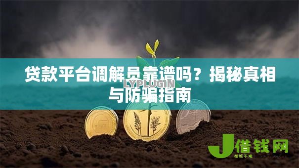 贷款平台调解员靠谱吗?揭秘真相与防骗指南 贷款平台调解员靠谱吗?揭秘真相与防骗指南