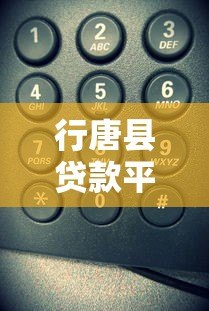 行唐县贷款平台电话号码查询及正规渠道推荐 行唐县贷款平台电话号码查询及正规渠道推荐