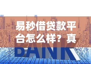 易秒借贷款平台怎么样?真实测评利息、资质和安全性 易秒借贷款平台怎么样?真实测评利息、资质和安全性