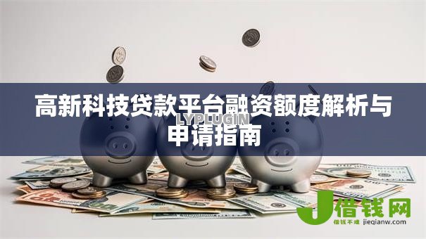 高新科技贷款平台融资额度解析与申请指南