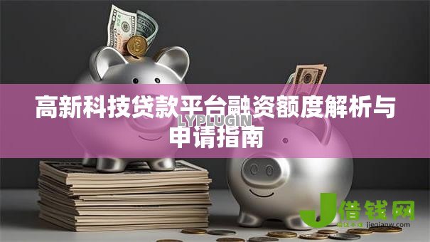 高新科技贷款平台融资额度解析与申请指南