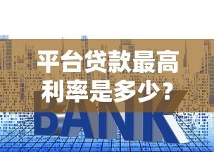 平台贷款最高利率是多少？合法范围与避坑指南解析
