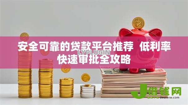 安全可靠的贷款平台推荐  低利率快速审批全攻略
