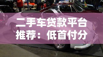 二手车贷款平台推荐：低首付分期购车方案解析