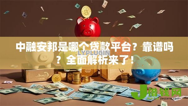 中融安邦是哪个贷款平台?靠谱吗?全面解析来了! 中融安邦是哪个贷款平台?靠谱吗?全面解析来了!
