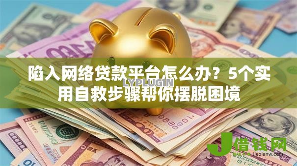 陷入网络贷款平台怎么办?5个实用自救步骤帮你摆脱困境 陷入网络贷款平台怎么办?5个实用自救步骤帮你摆脱困境