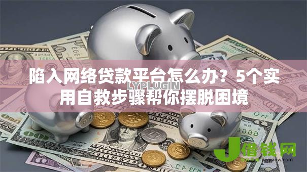 陷入网络贷款平台怎么办?5个实用自救步骤帮你摆脱困境 陷入网络贷款平台怎么办?5个实用自救步骤帮你摆脱困境