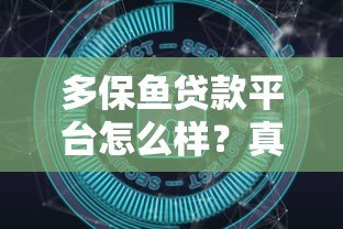 多保鱼贷款平台怎么样?真实用户测评与深度解析 多保鱼贷款平台怎么样?真实用户测评与深度解析