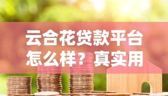 云合花贷款平台怎么样?真实用户评价与全面解析 云合花贷款平台怎么样?真实用户评价与全面解析