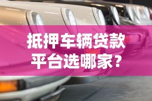 抵押车辆贷款平台选哪家？5大热门车型解析