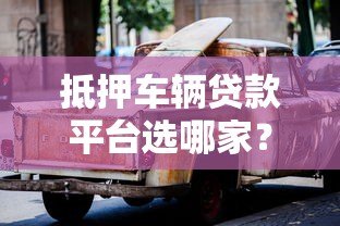 抵押车辆贷款平台选哪家？5大热门车型解析