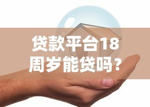 贷款平台18周岁能贷吗？年龄限制与借款攻略解析