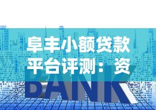 阜丰小额贷款平台评测:资质、利率、申请流程全解析 阜丰小额贷款平台评测:资质、利率、申请流程全解析