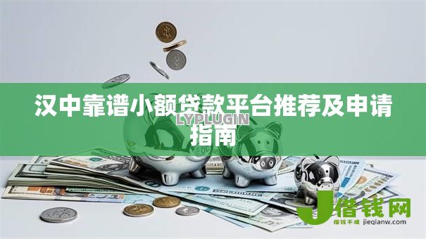 汉中靠谱小额贷款平台推荐及申请指南 汉中靠谱小额贷款平台推荐及申请指南