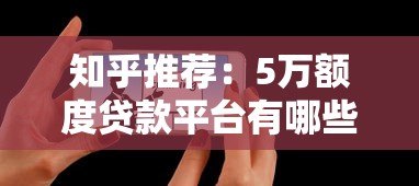 知乎推荐：5万额度贷款平台有哪些？真实测评解析