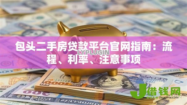 包头二手房贷款平台官网指南:流程、利率、注意事项 包头二手房贷款平台官网指南:流程、利率、注意事项