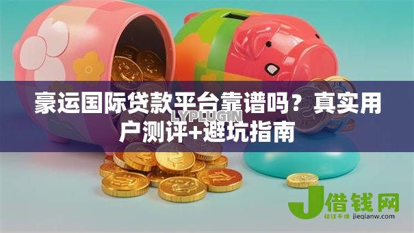 豪运国际贷款平台靠谱吗?真实用户测评+避坑指南 豪运国际贷款平台靠谱吗?真实用户测评+避坑指南