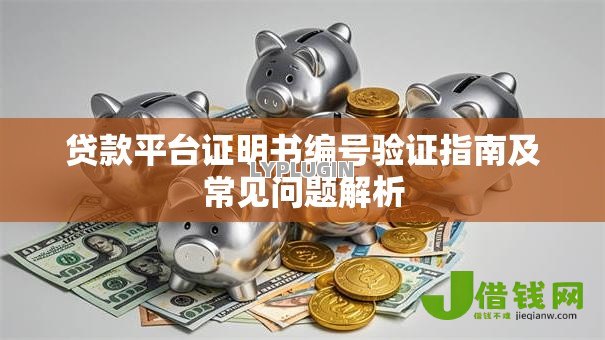 贷款平台证明书编号验证指南及常见问题解析